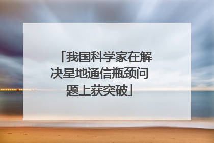 我国科学家在解决星地通信瓶颈问题上获突破