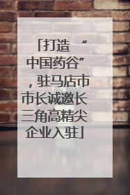 打造 “中国药谷”，驻马店市市长诚邀长三角高精尖企业入驻
