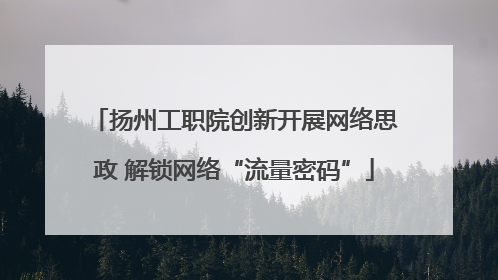 扬州工职院创新开展网络思政 解锁网络“流量密码”