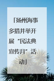 扬州海事多措并举开展“民法典宣传月”活动
