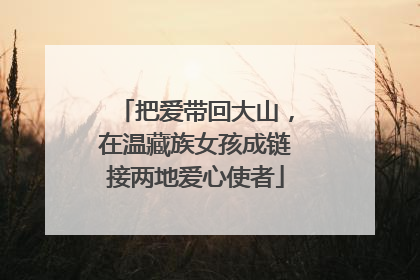 把爱带回大山，在温藏族女孩成链接两地爱心使者
