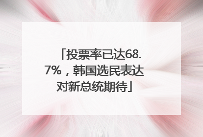 投票率已达68.7%，韩国选民表达对新总统期待