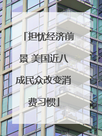 担忧经济前景 美国近八成民众改变消费习惯