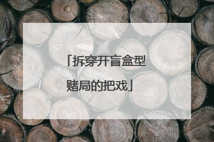 拆穿开盲盒型赌局的把戏
