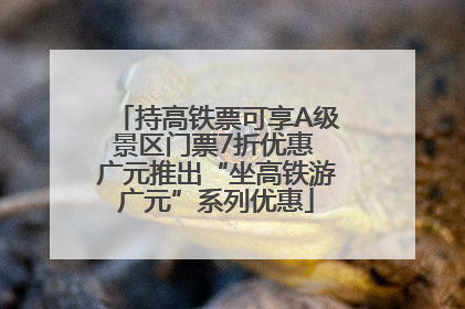 持高铁票可享A级景区门票7折优惠 广元推出“坐高铁游广元”系列优惠