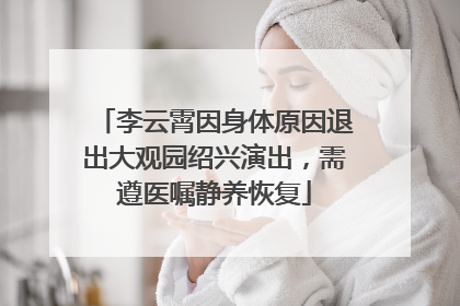 李云霄因身体原因退出大观园绍兴演出，需遵医嘱静养恢复