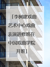 李树建戏曲艺术中心戏曲表演进修班在中国戏曲学院开班