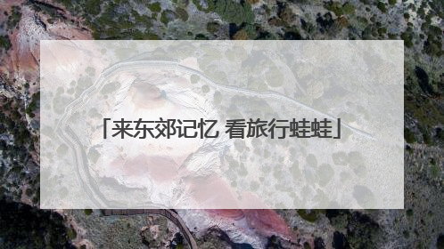来东郊记忆 看旅行蛙蛙