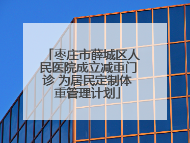 枣庄市薛城区人民医院成立减重门诊 为居民定制体重管理计划