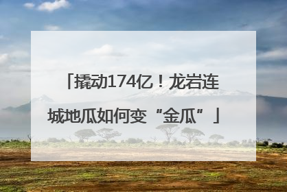 撬动174亿！龙岩连城地瓜如何变“金瓜”