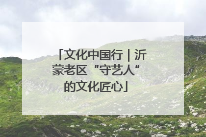 文化中国行｜沂蒙老区“守艺人”的文化匠心