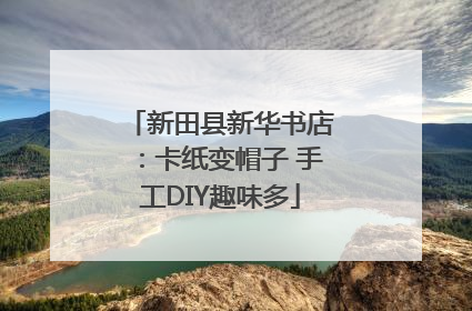 新田县新华书店：卡纸变帽子 手工DIY趣味多