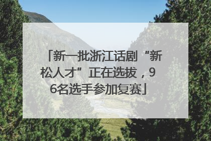 新一批浙江话剧“新松人才”正在选拔，96名选手参加复赛