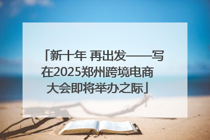新十年 再出发——写在2025郑州跨境电商大会即将举办之际