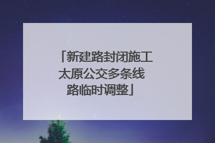 新建路封闭施工 太原公交多条线路临时调整