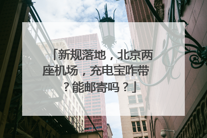 新规落地，北京两座机场，充电宝咋带？能邮寄吗？