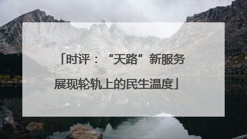 时评：“天路”新服务展现轮轨上的民生温度