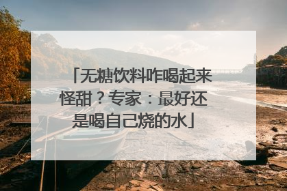 无糖饮料咋喝起来怪甜？专家：最好还是喝自己烧的水