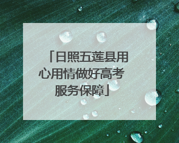 日照五莲县用心用情做好高考服务保障
