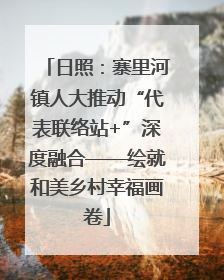 日照：寨里河镇人大推动“代表联络站+”深度融合——绘就和美乡村幸福画卷