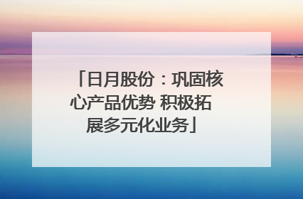 日月股份：巩固核心产品优势 积极拓展多元化业务