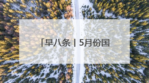 早八条丨5月份国民经济运行总体平稳 稳中有进/今年长白山天池开冰首现“文武双全”奇观