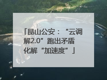 昆山公安：“云调解2.0”跑出矛盾化解“加速度”