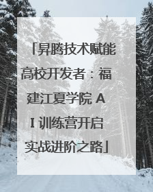昇腾技术赋能高校开发者：福建江夏学院 AI 训练营开启实战进阶之路