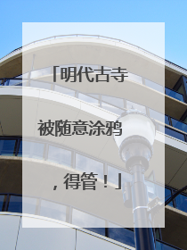 明代古寺被随意涂鸦，得管！