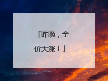 昨晚，金价大涨！