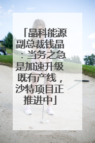 晶科能源副总裁钱晶：当务之急是加速升级既有产线，沙特项目正推进中