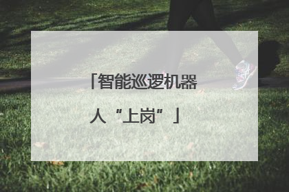智能巡逻机器人“上岗”