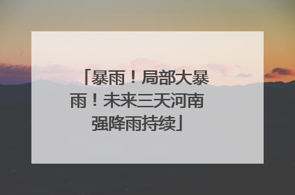 暴雨！局部大暴雨！未来三天河南强降雨持续