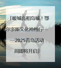 暖城亮相岛城！鄂尔多斯文化神州行——2025青岛活动周即将开启