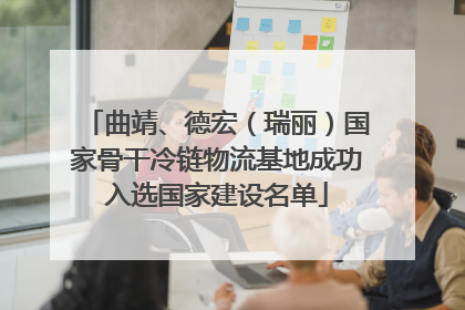 曲靖、德宏（瑞丽）国家骨干冷链物流基地成功入选国家建设名单