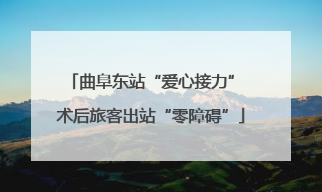 曲阜东站“爱心接力” 术后旅客出站“零障碍”
