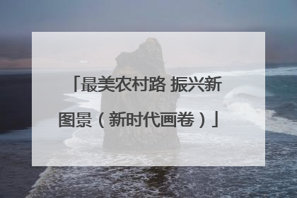 最美农村路 振兴新图景（新时代画卷）