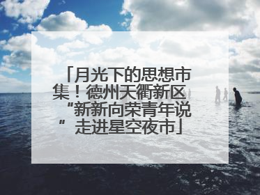 月光下的思想市集！德州天衢新区“新新向荣青年说”走进星空夜市