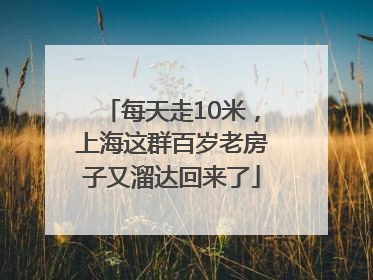 每天走10米，上海这群百岁老房子又溜达回来了