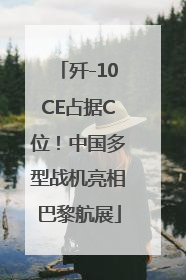 歼-10CE占据C位！中国多型战机亮相巴黎航展