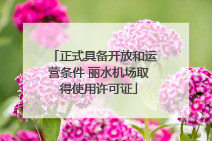 正式具备开放和运营条件 丽水机场取得使用许可证