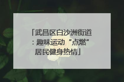 武昌区白沙洲街道：趣味运动“点燃”居民健身热情