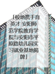 校地携手育英才 安阳师范学院教育学院与安阳市平原路幼儿园实习就业基地揭牌