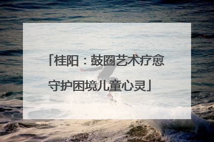 桂阳：鼓圈艺术疗愈守护困境儿童心灵