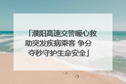 濮阳高速交警暖心救助突发疾病乘客 争分夺秒守护生命安全