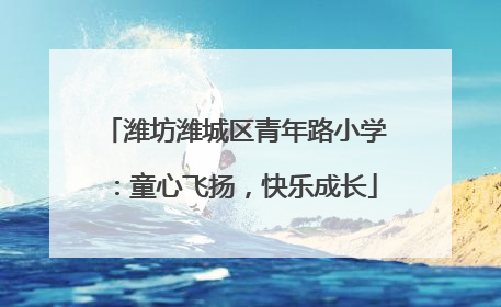 潍坊潍城区青年路小学：童心飞扬，快乐成长