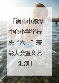 潜山市源潭中心小学举行庆“六一”表彰大会暨文艺汇演