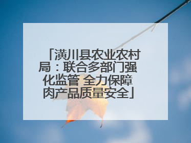 潢川县农业农村局：联合多部门强化监管 全力保障肉产品质量安全