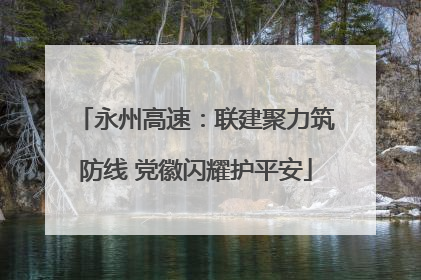 永州高速：联建聚力筑防线 党徽闪耀护平安
