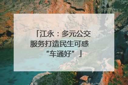 江永：多元公交服务打造民生可感“车通好”